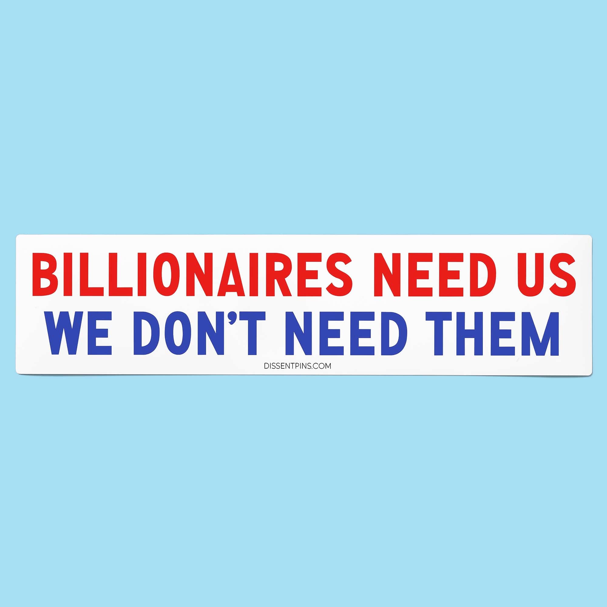 Billionaires Need Us - We Don't Need Them Bumper Sticker or Car Magnet
