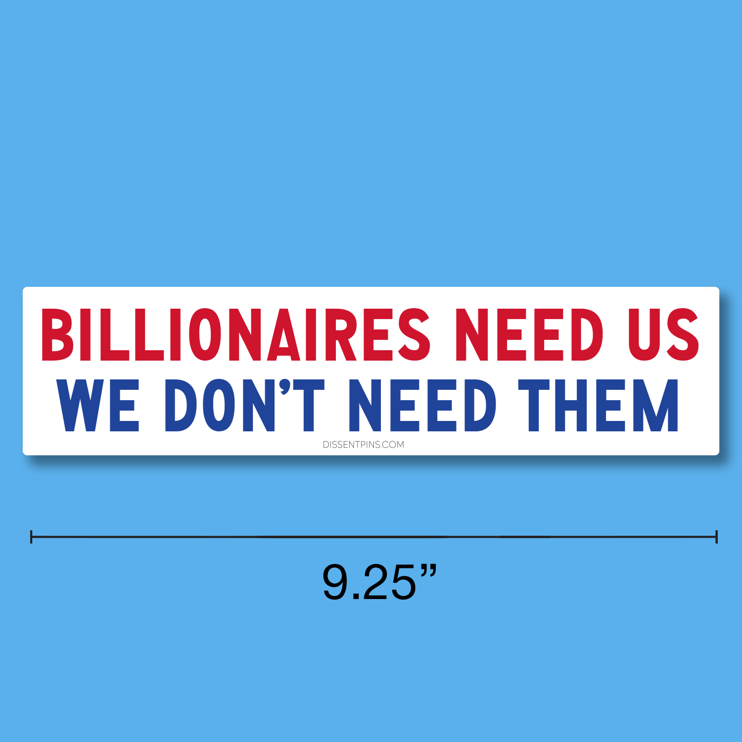Billionaires Need Us - We Don't Need Them Bumper Sticker or Car Magnet