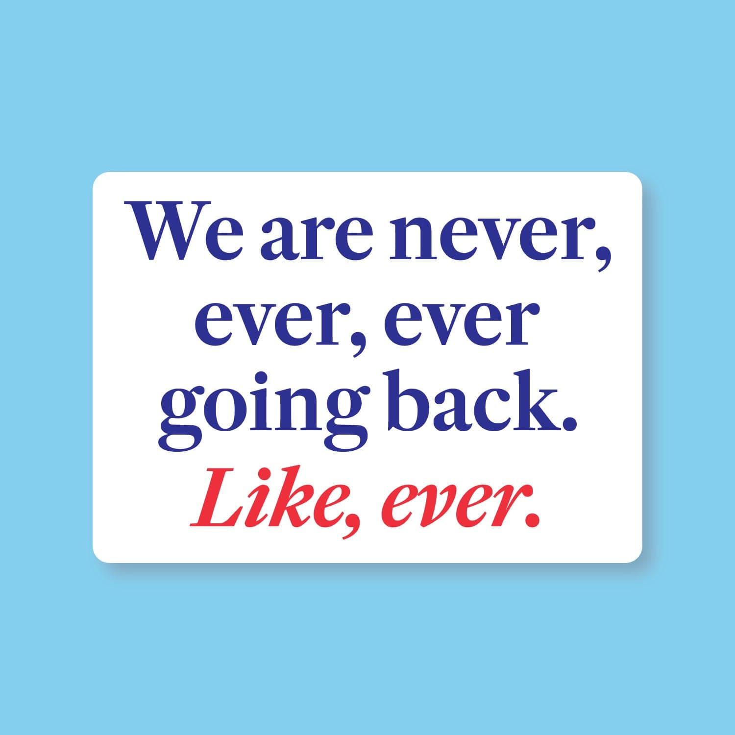 We Are Never Ever Ever Going Back, Like Ever Sticker - Pre-order